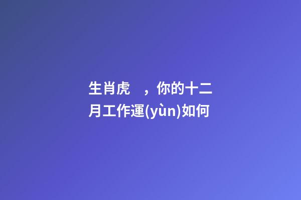 生肖虎，你的十二月工作運(yùn)如何